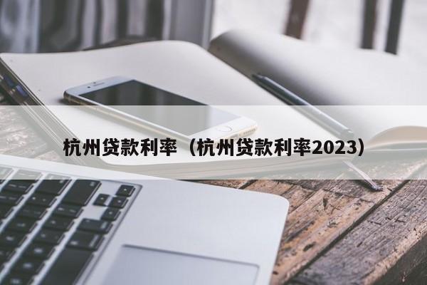 杭州房贷利率最新消息2023利率政策是多少